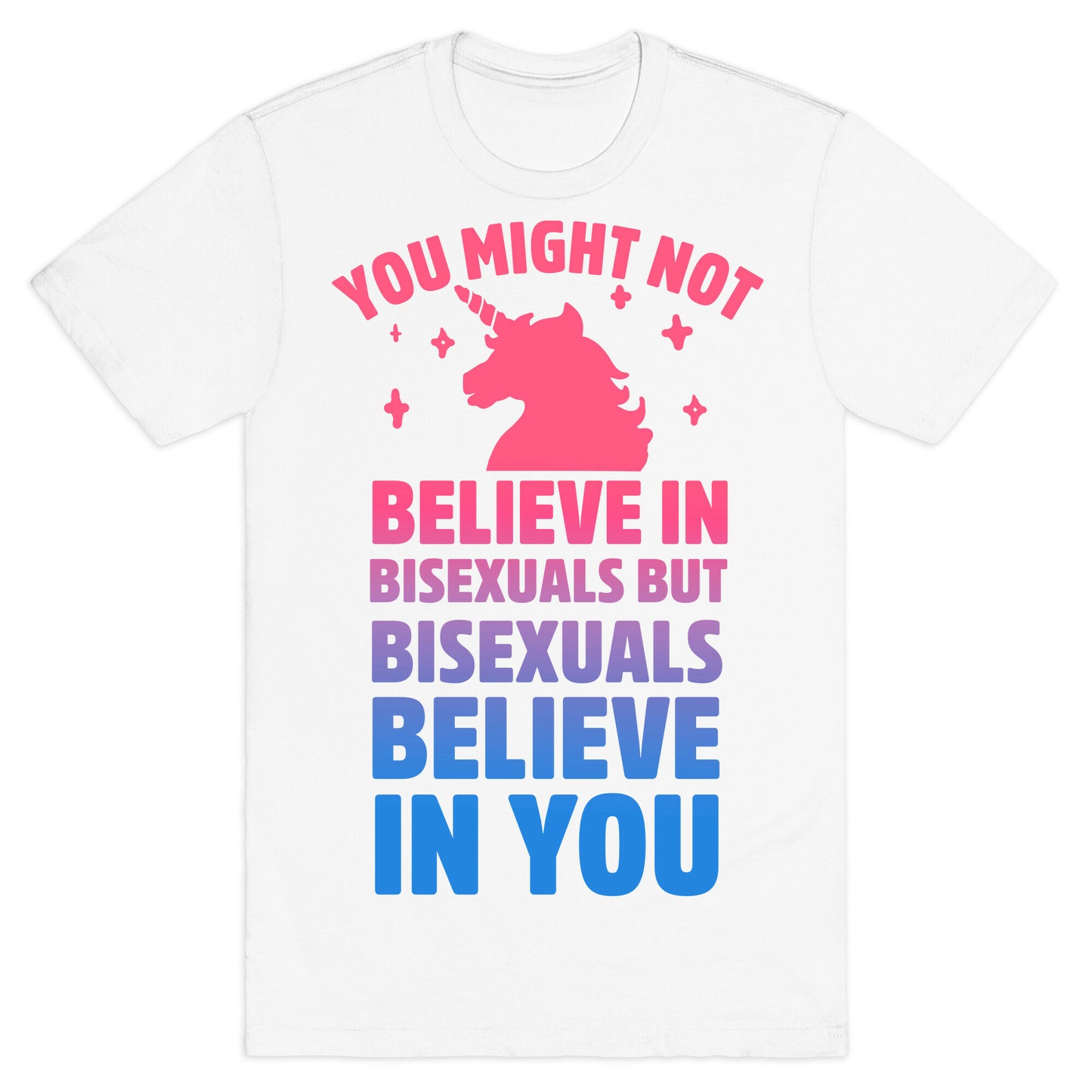 You Might Not Believe In Bisexuals But Bisexuals Believe In You T-Shirt