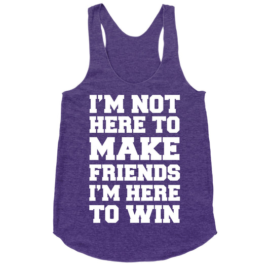 I'm Not Here To Make Friends I'm Here To Win Racerback Tank