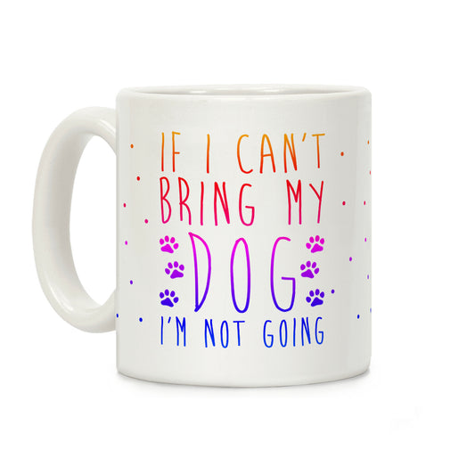If I Can't Bring My Dog I'm Not Going Coffee Mug