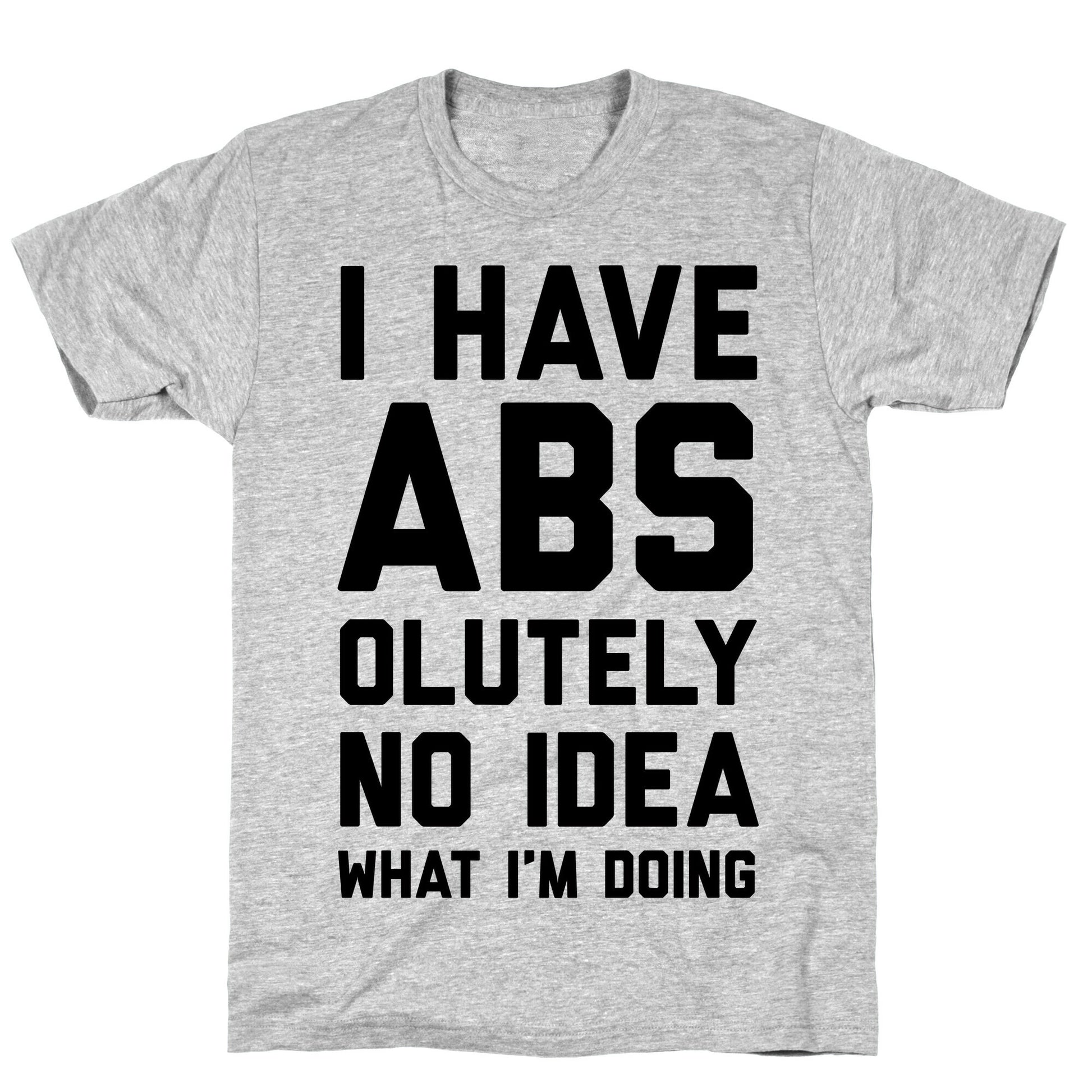 I Have Abs-olutely No Idea What I'm Doing T-Shirt