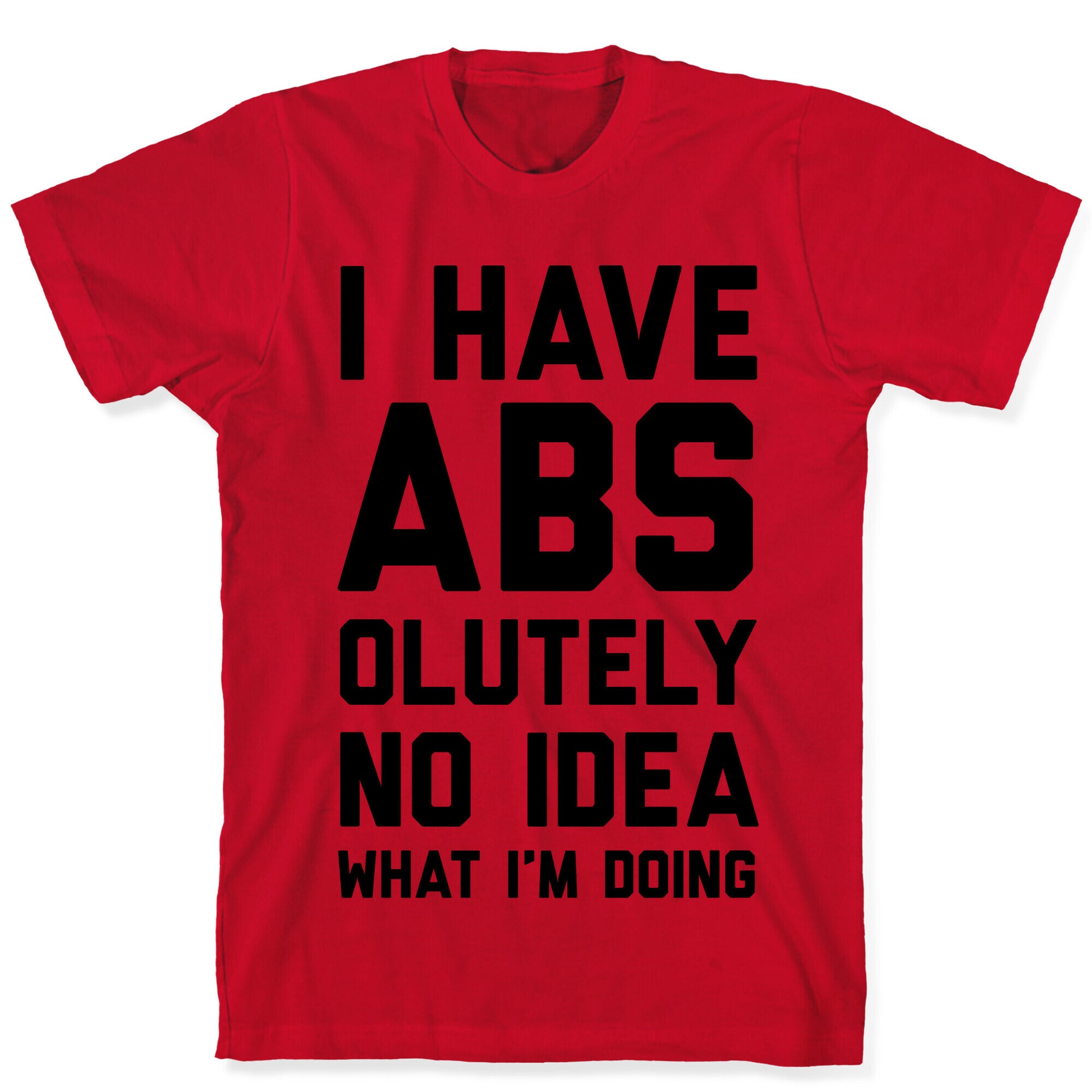 I Have Abs-olutely No Idea What I'm Doing T-Shirt