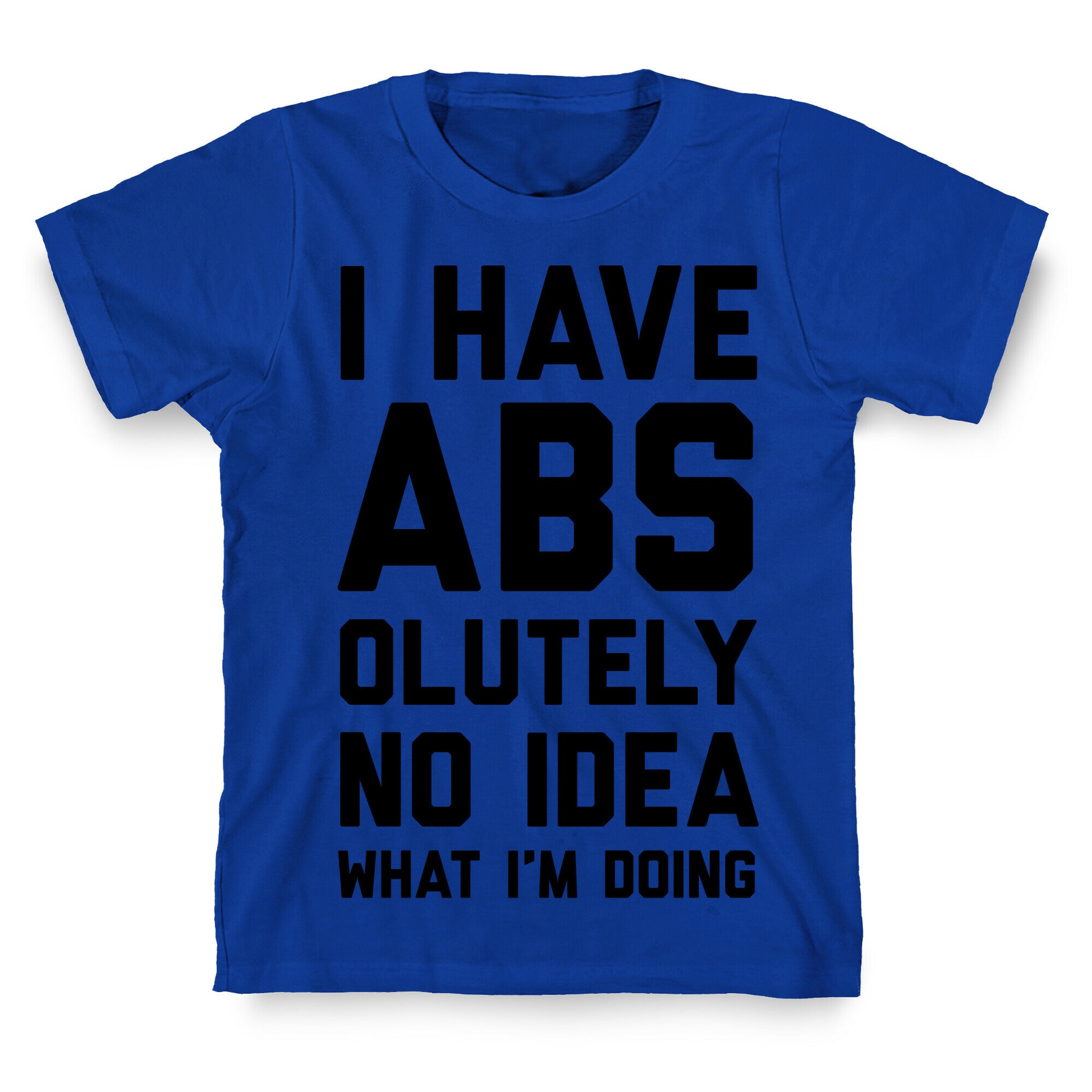 I Have Abs-olutely No Idea What I'm Doing T-Shirt