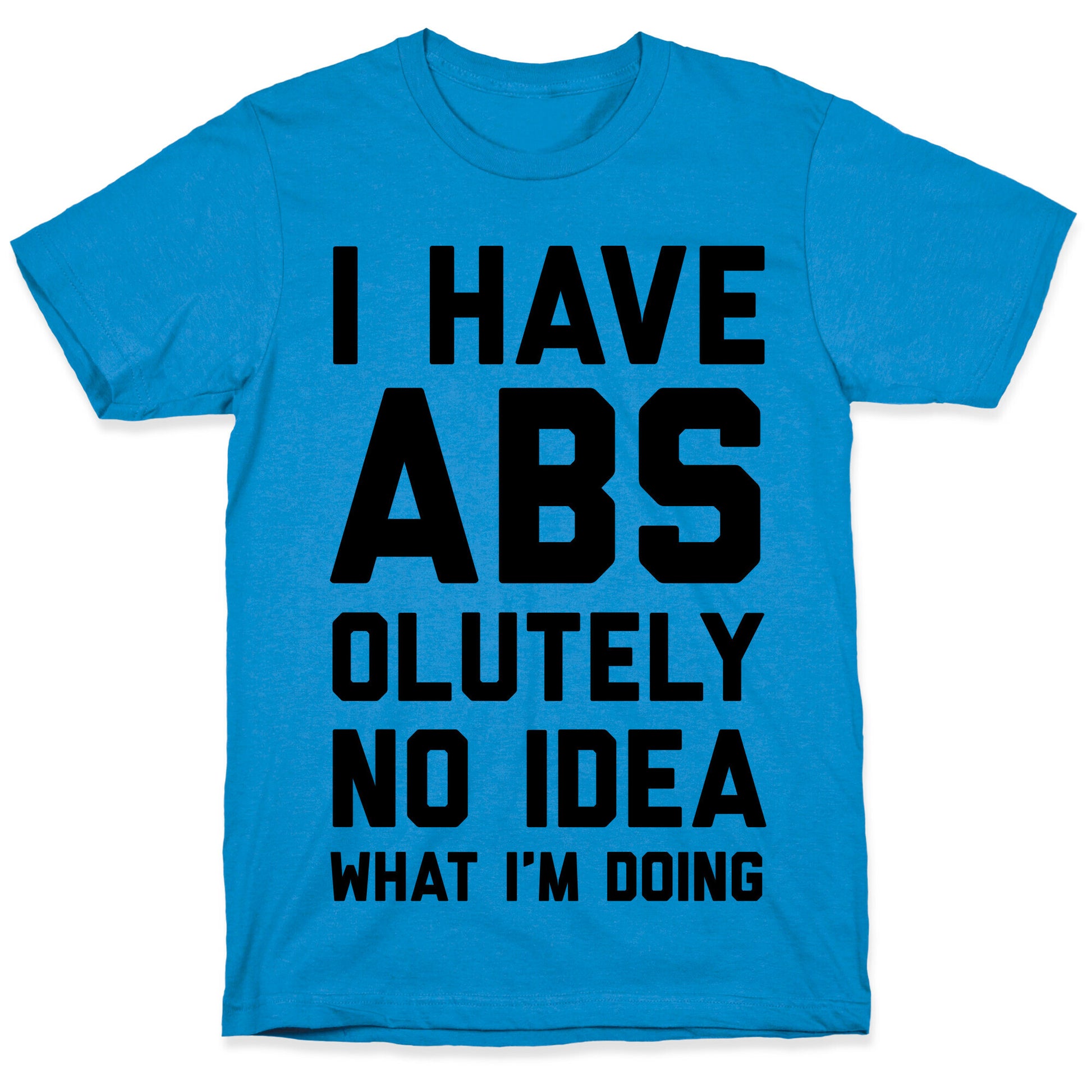 I Have Abs-olutely No Idea What I'm Doing T-Shirt