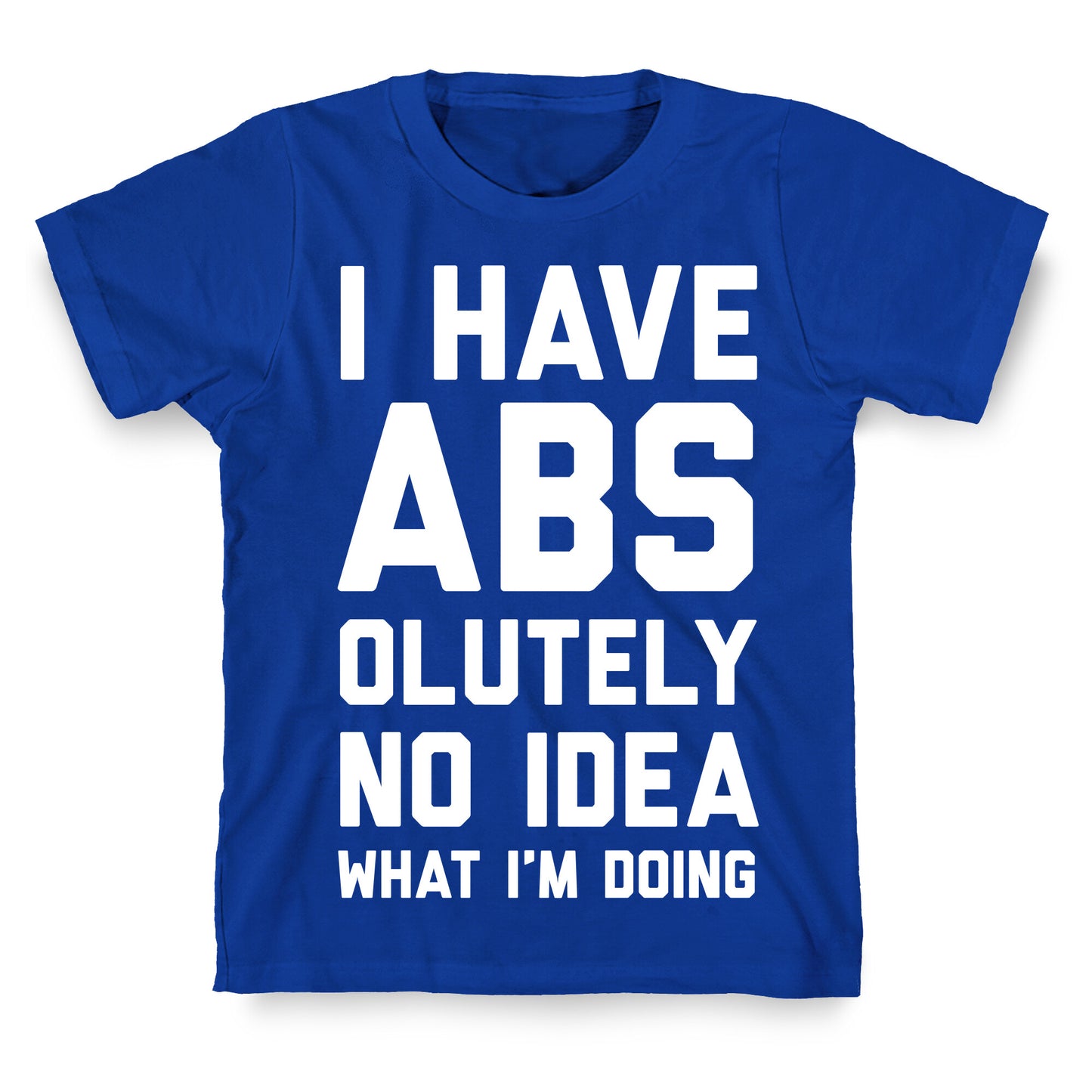 I Have Abs-olutely No Idea What I'm Doing T-Shirt