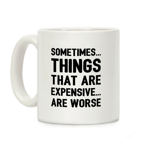 Sometimes Things That Are Expensive Are Worse Coffee Mug