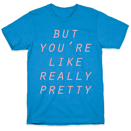 But You're Like Really Pretty T-Shirt