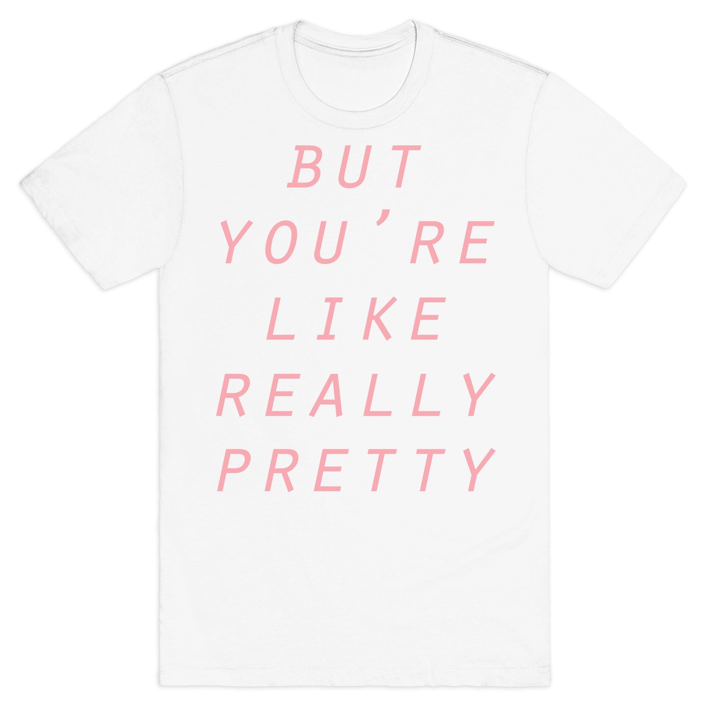 But You're Like Really Pretty T-Shirt