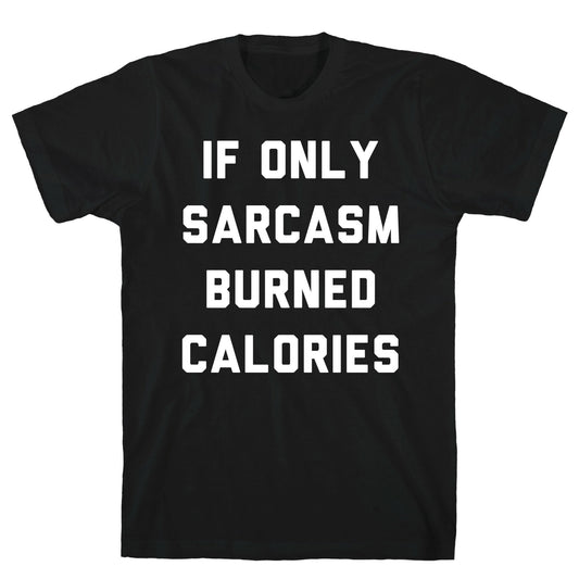 If Only Sarcasm Burned Calories T-Shirt
