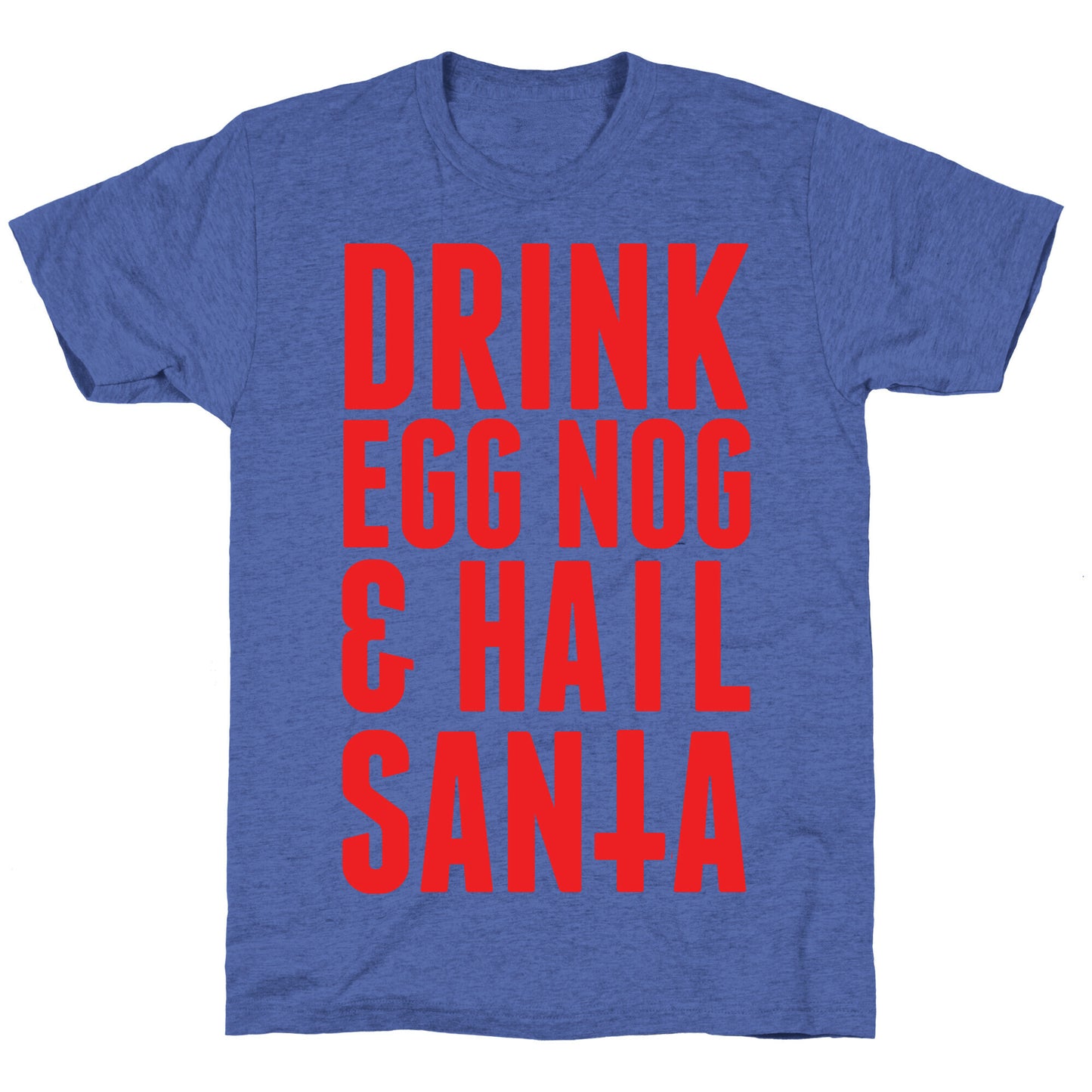 Drink Egg Nog and Hail Santa Unisex Triblend Tee