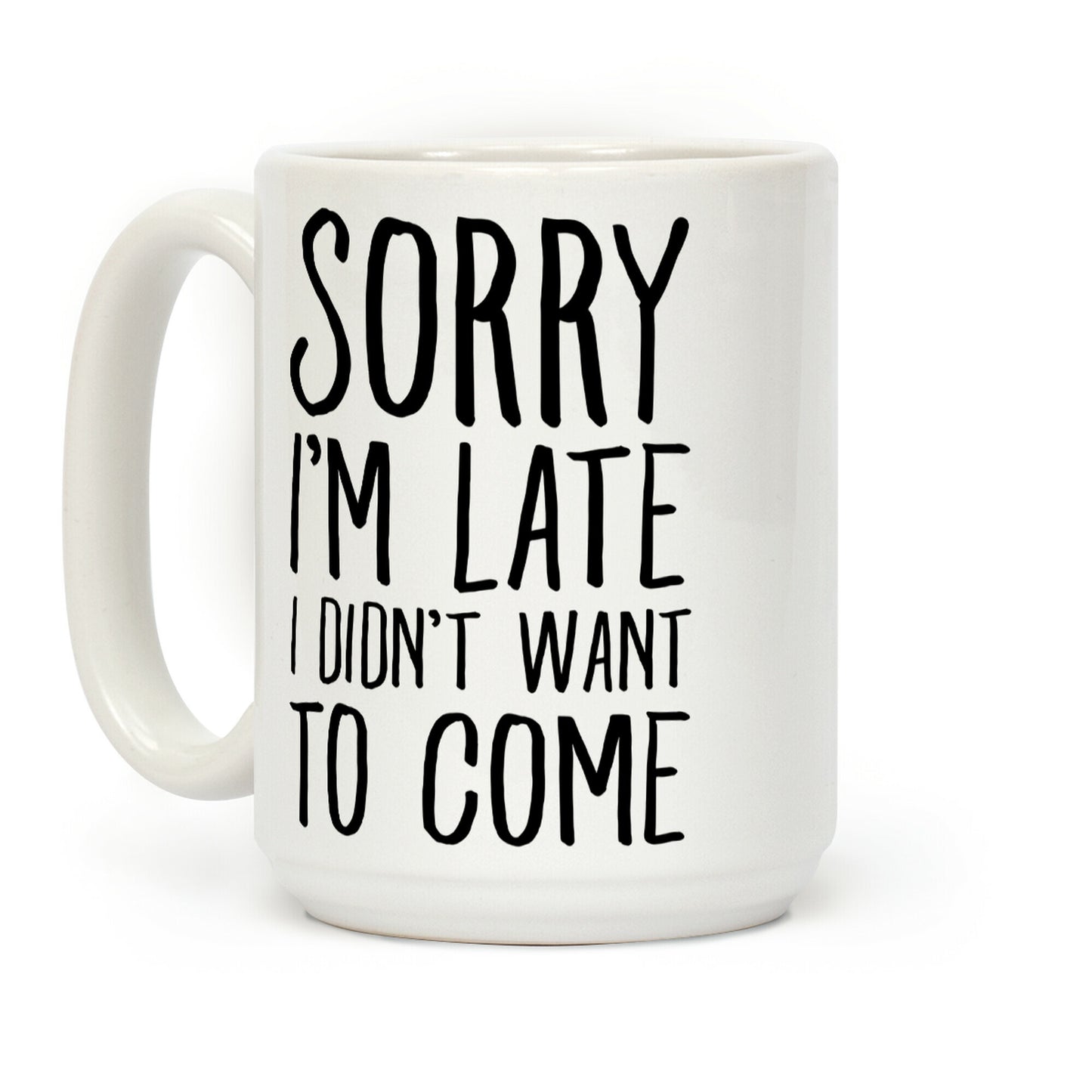 Sorry I'm Late I Didn't Want To Come Coffee Mug