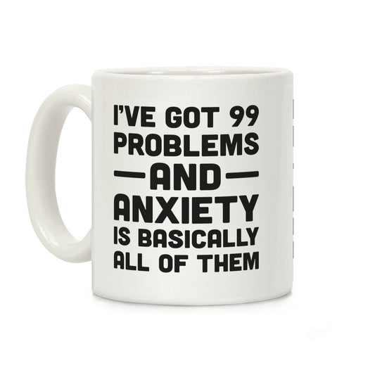 I've Got 99 Problems And Anxiety Is Basically All Of Them Coffee Mug