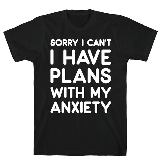 Sorry I Can't I Have Plans With My Anxiety T-Shirt