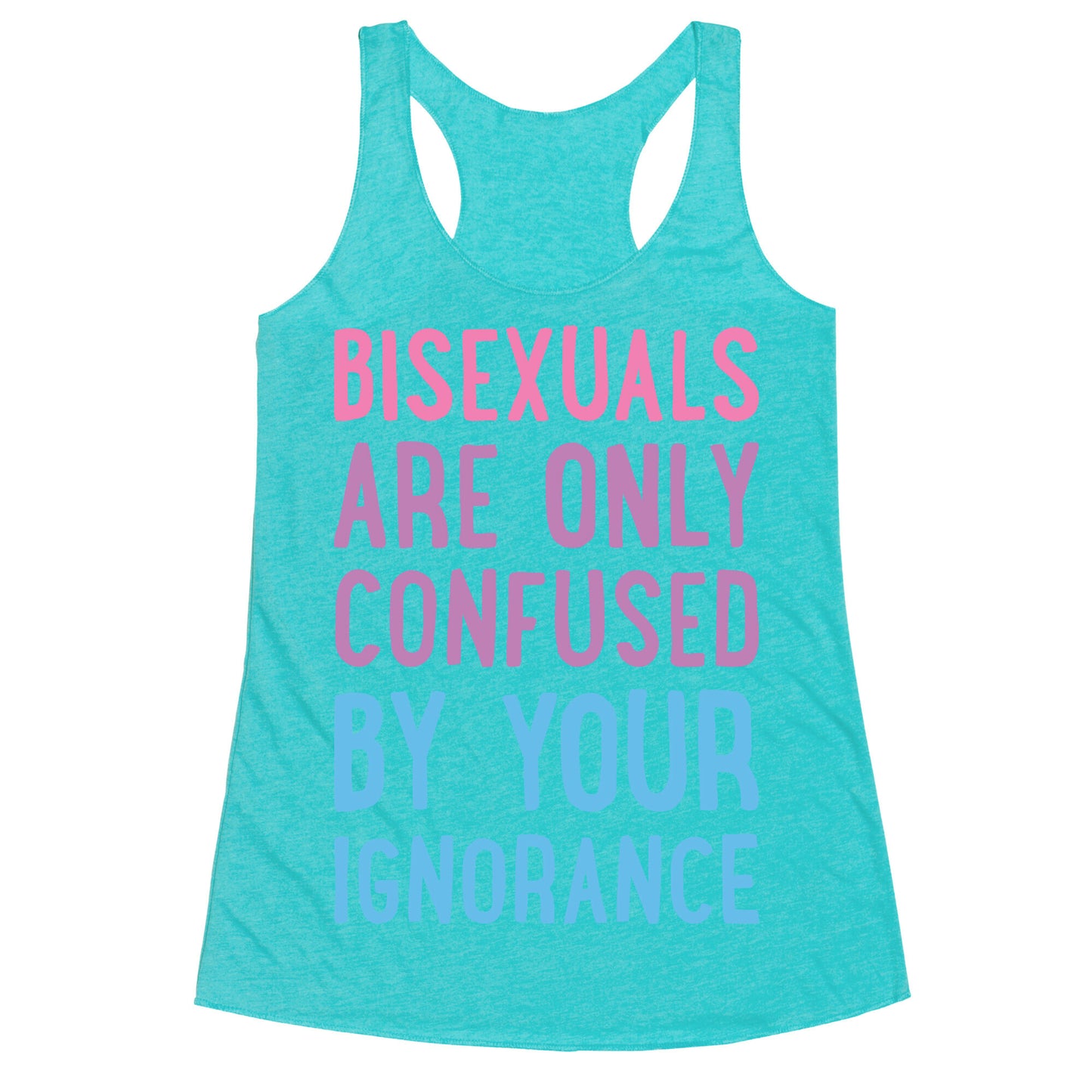 Bisexuals Are Only Confused By Your Ignorance Racerback Tank