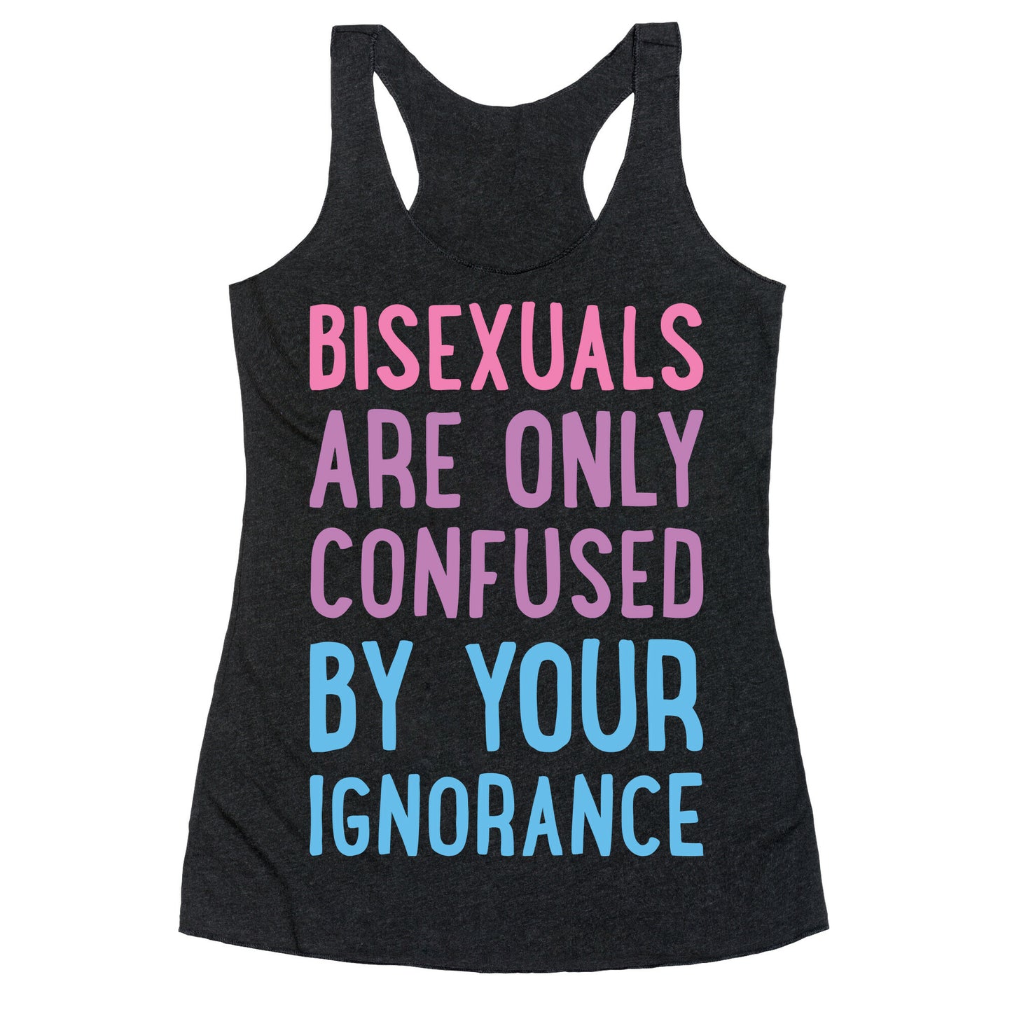 Bisexuals Are Only Confused By Your Ignorance Racerback Tank