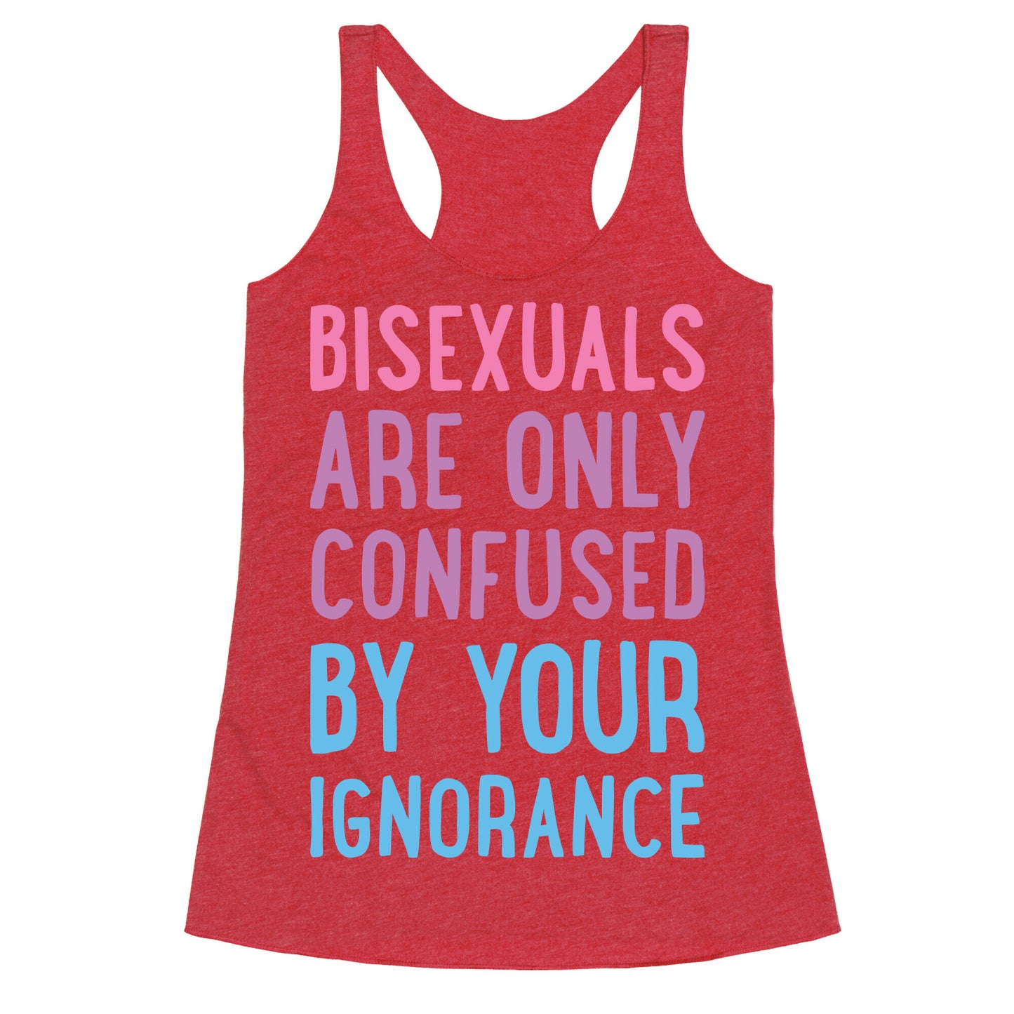 Bisexuals Are Only Confused By Your Ignorance Racerback Tank