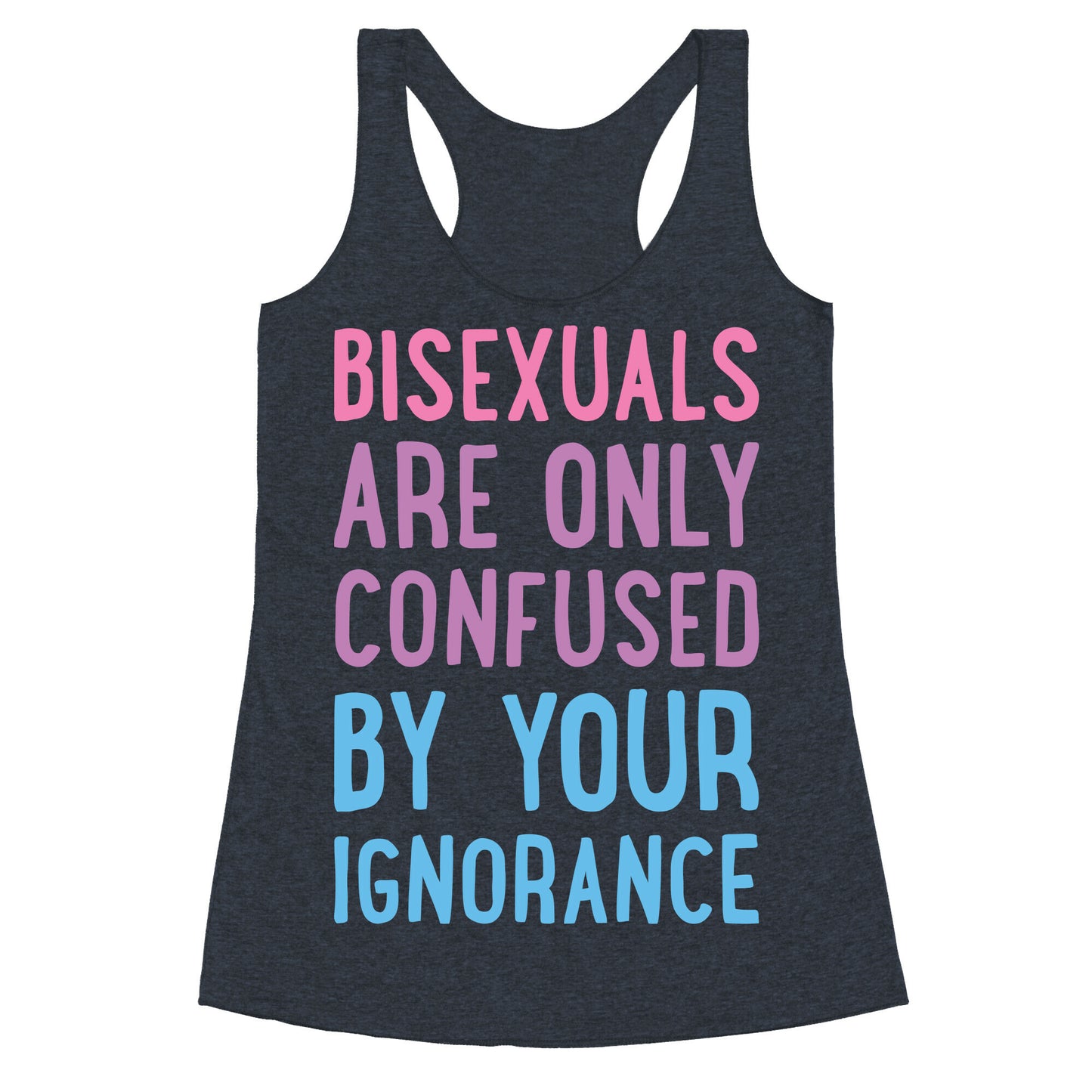 Bisexuals Are Only Confused By Your Ignorance Racerback Tank