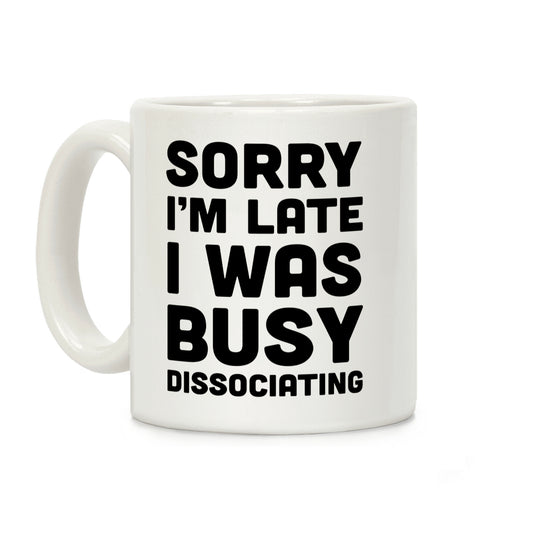 Sorry I'm Late I Was Busy Dissociating Coffee Mug
