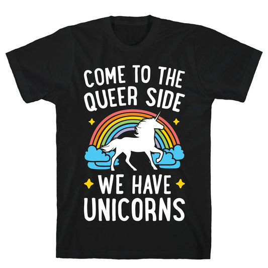 Come To The Queer Side We Have Unicorns T-Shirt