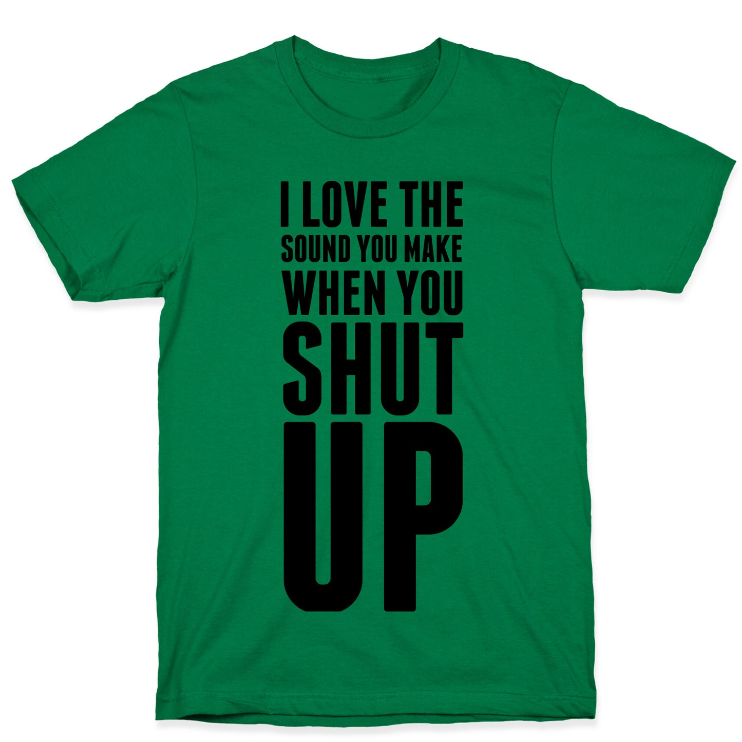 I Love the Sound You Make When You Shut Up T-Shirt