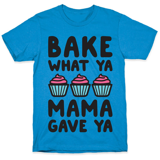 Bake What Ya Mama Gave Ya T-Shirt
