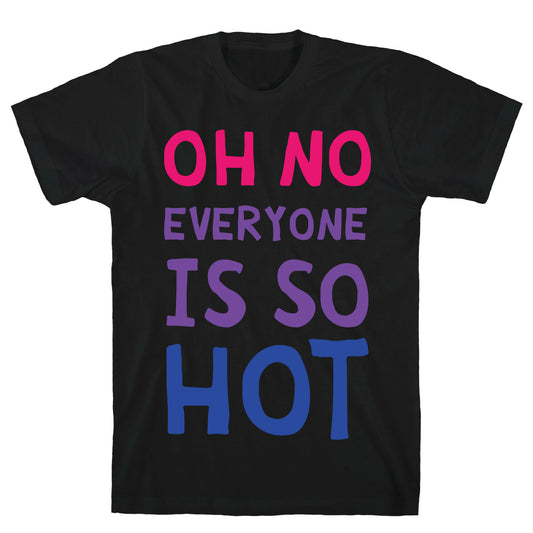 Oh No Everyone Is So Hot Bisexual T-Shirt