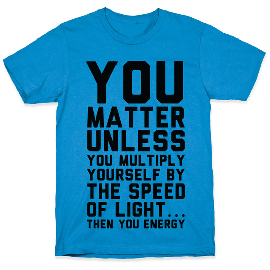 You Matter Unless You Multiply Yourself by the Speed of Light T-Shirt