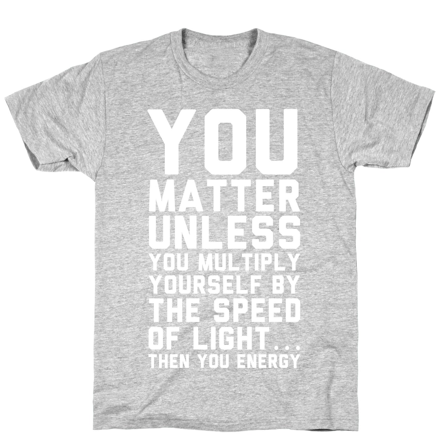 You Matter Unless You Multiply Yourself by the Speed of Light T-Shirt