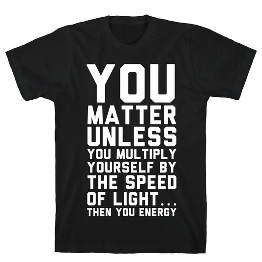 You Matter Unless You Multiply Yourself by the Speed of Light T-Shirt