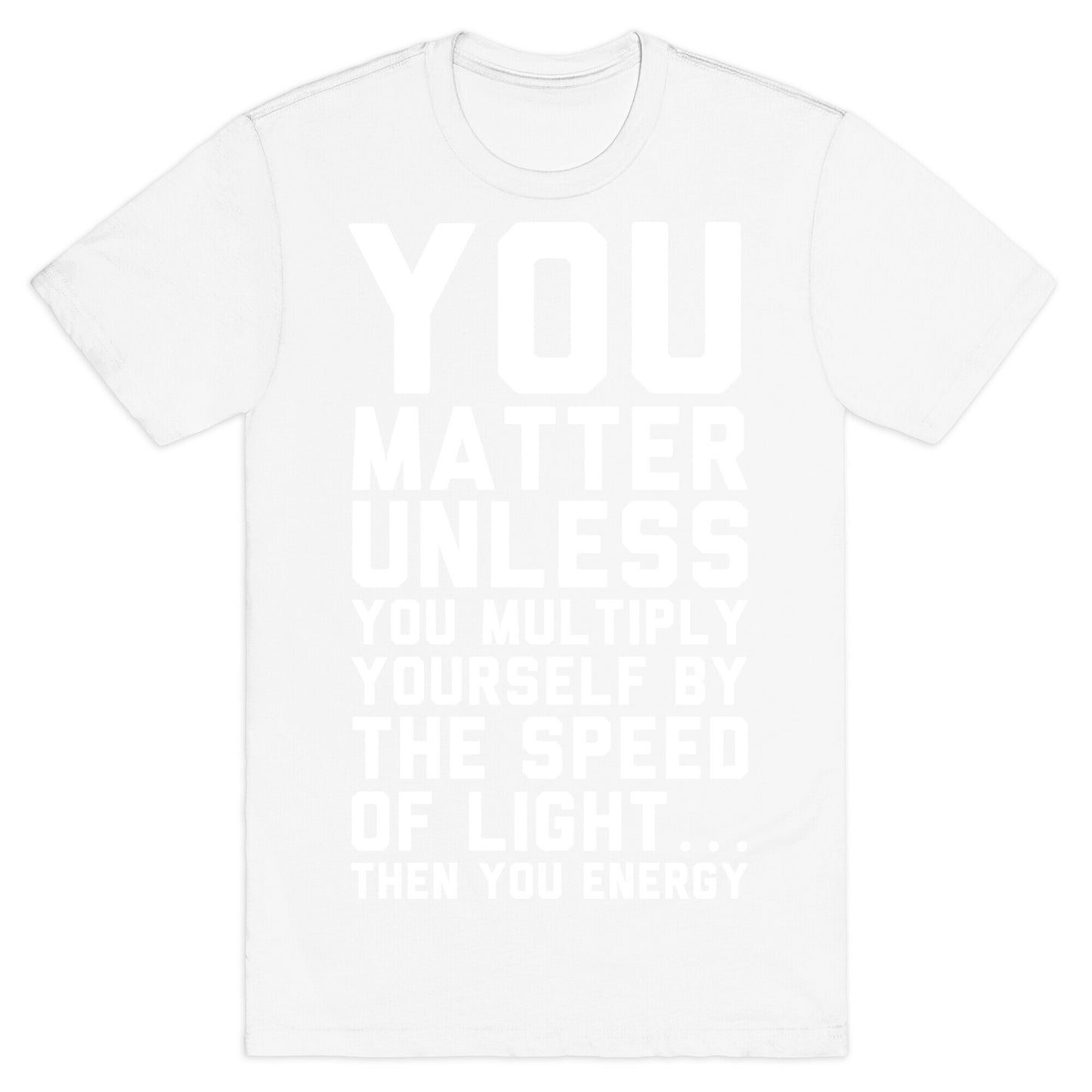 You Matter Unless You Multiply Yourself by the Speed of Light T-Shirt