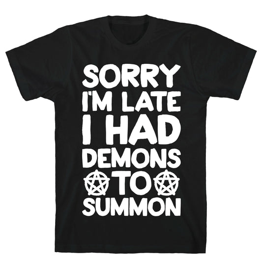Sorry I'm Late I Had Demons To Summon T-Shirt