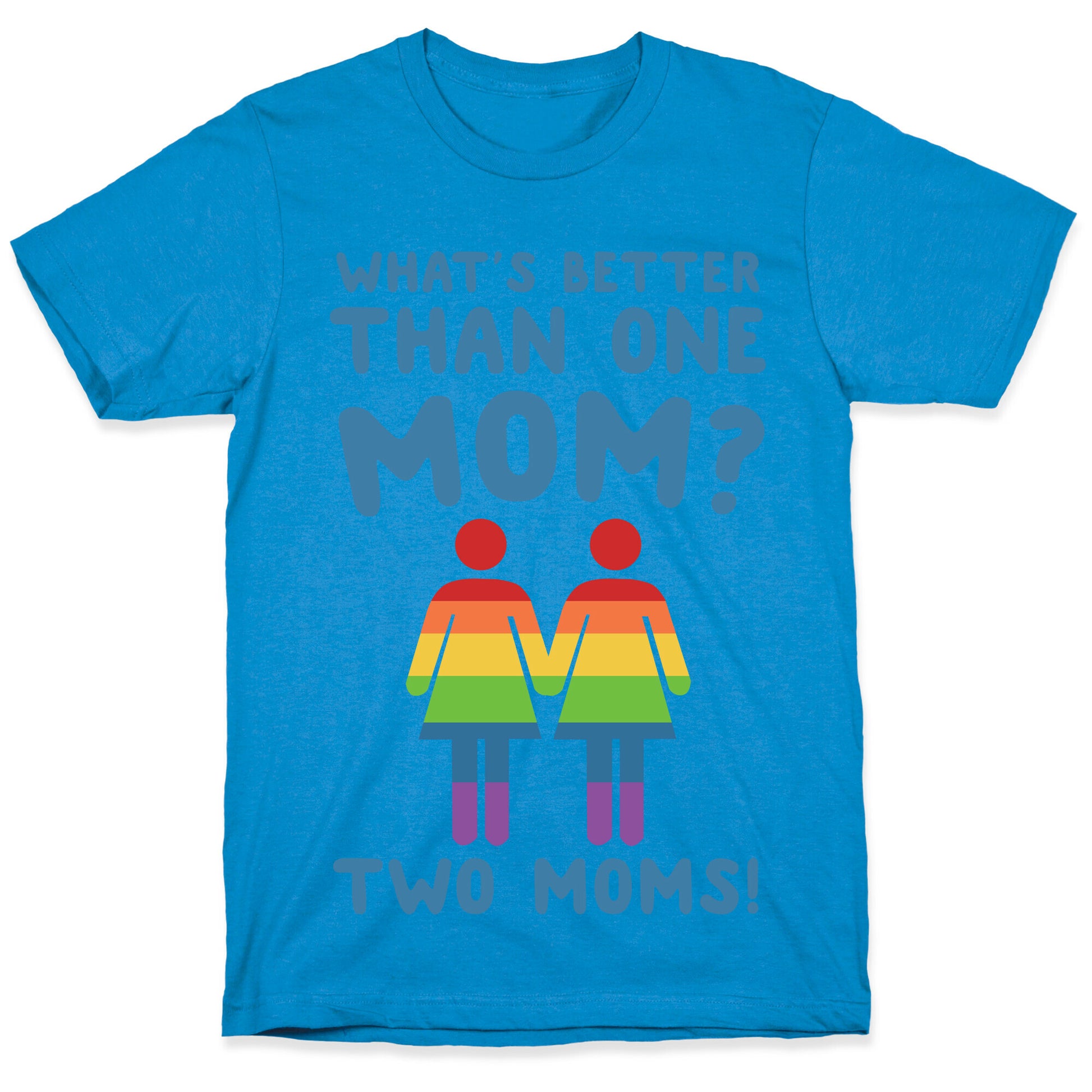 What's Better Than One Mom? Two Moms! T-Shirt