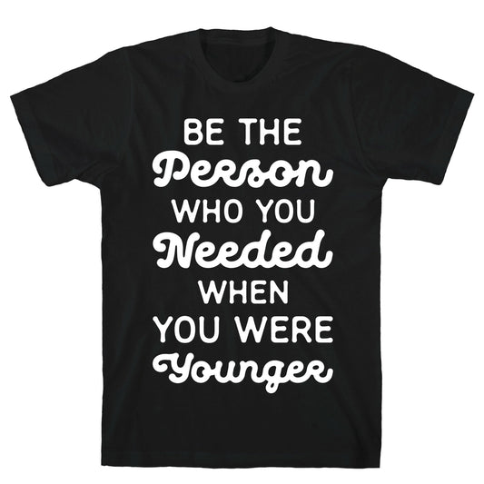 Be the Person Who You Needed When You Were Younger T-Shirt