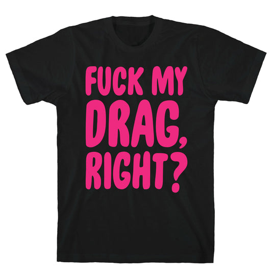 Fuck My Drag, Right? T-Shirt