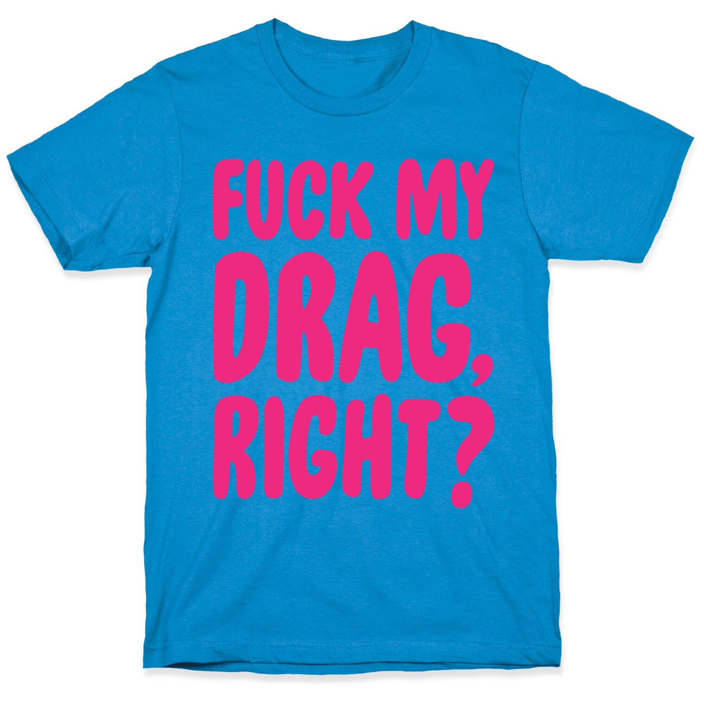 Fuck My Drag, Right? T-Shirt