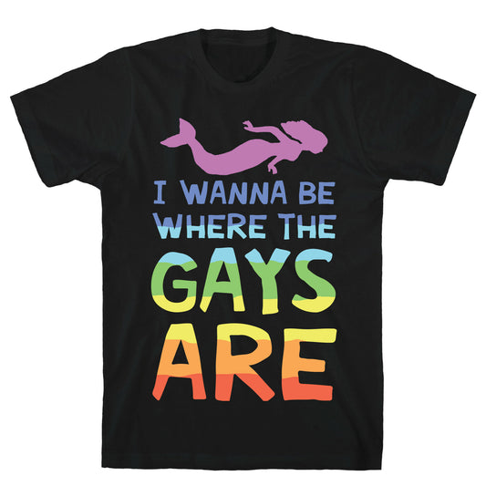 I Wanna Be Where The Gays Are T-Shirt