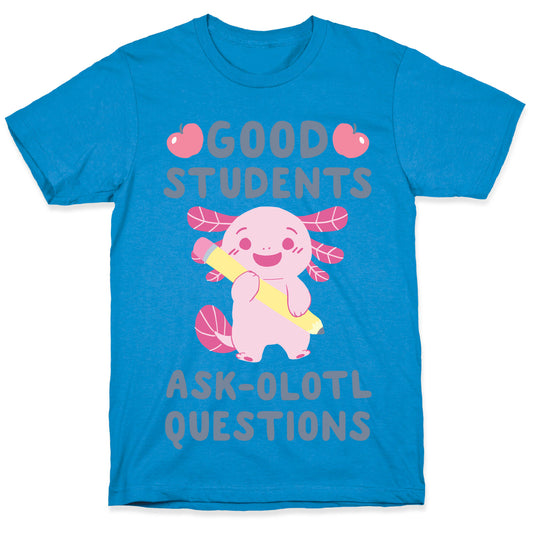 Good Students Ask-olotl Questions T-Shirt