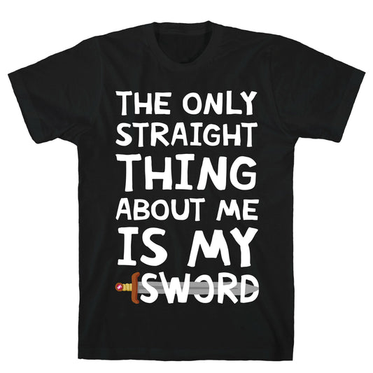 The Only Straight Thing About Me Is My Sword T-Shirt