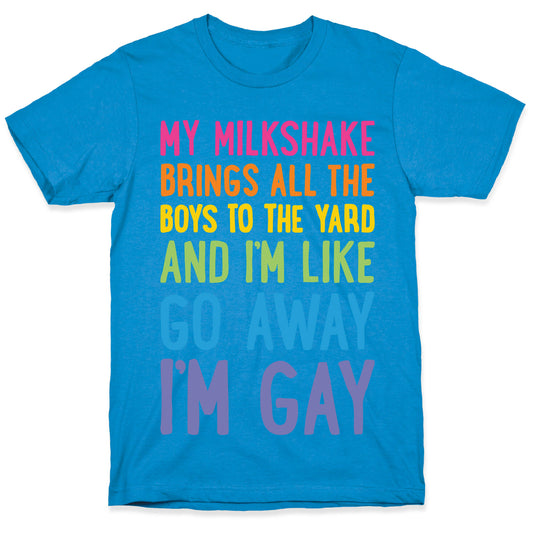 My Milkshake Brings All The Boys To The Yard And I'm Like Go Away I'm Gay T-Shirt