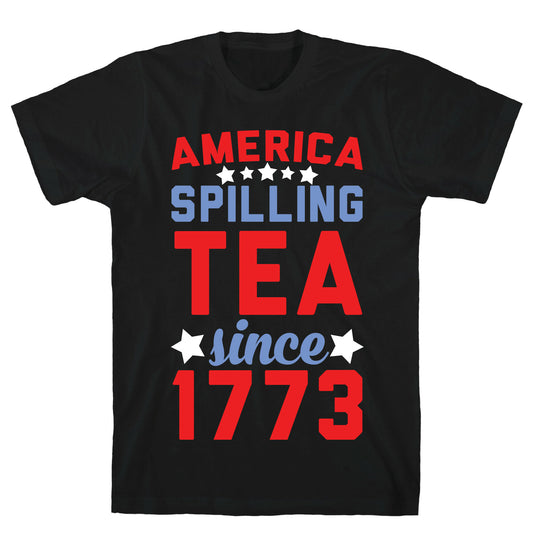 America: Spilling Tea Since 1773 T-Shirt