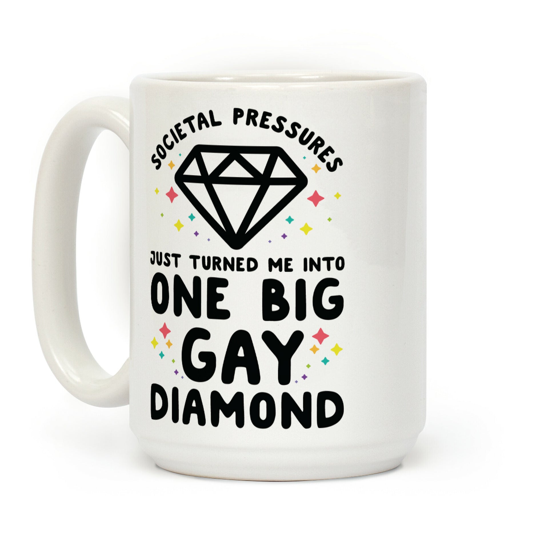 Societal Pressures Just Turned Me Into One Big Gay Diamond Coffee Mug