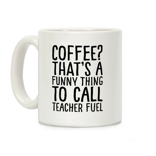 Coffee That's A Funny Thing To Call Teacher Fuel Coffee Mug