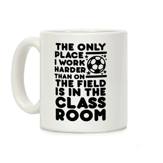 The Only Place I work Harder Than On the Field is in the Class Room Soccer Coffee Mug