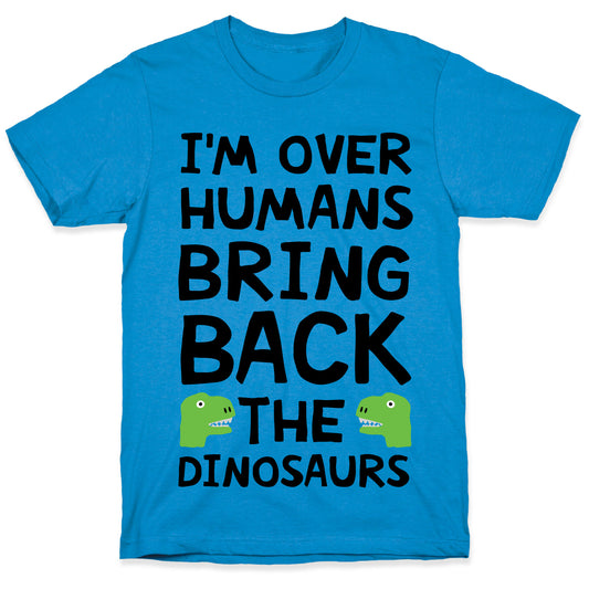 I'm Over Humans Bring Back The Dinosaurs T-Shirt