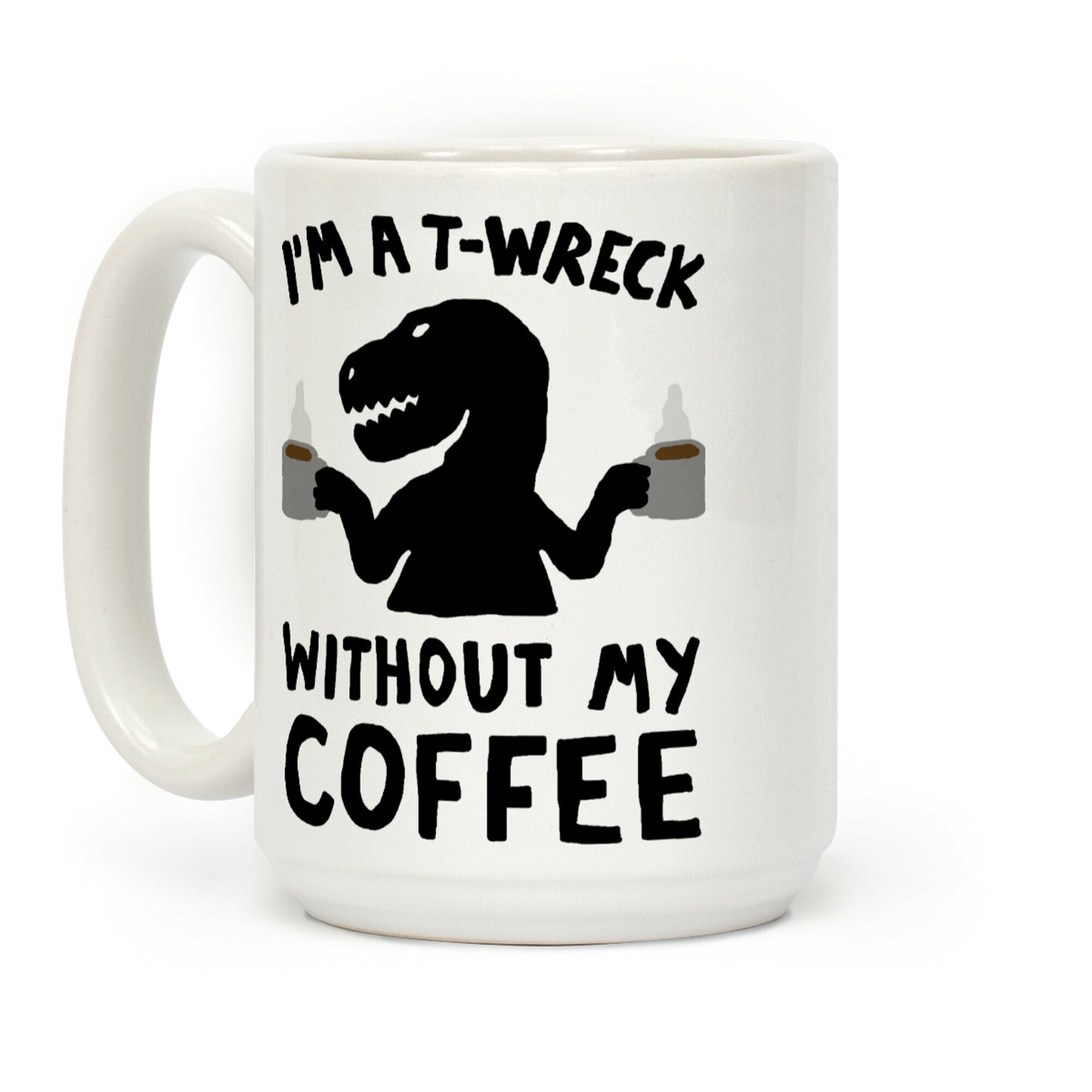 I'm A T-Wreck Without My Coffee Dinosaur Coffee Mug