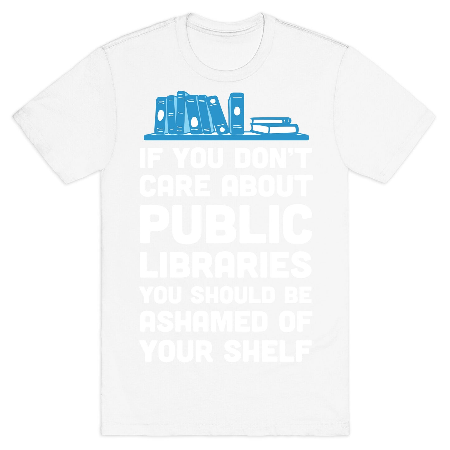 If You Don't Care About Public Libraries You Should Be Ashamed Of Your Shelf T-Shirt