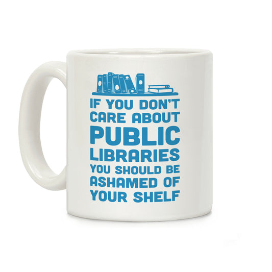 If You Don't Care About Public Libraries You Should Be Ashamed Of Your Shelf Coffee Mug