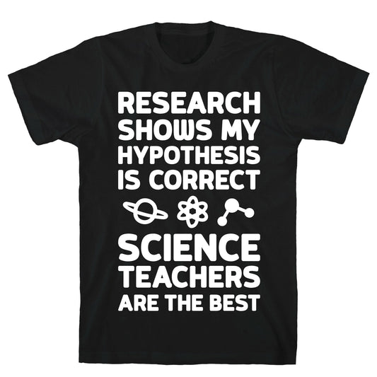 Research Shows My Hypothesis Is Correct Science Teachers Are The Best T-Shirt