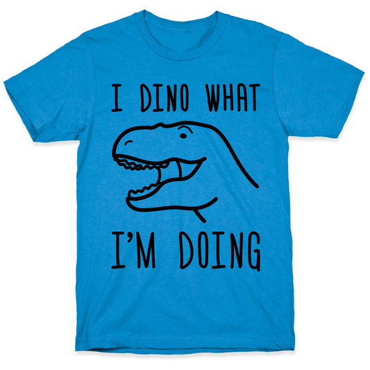 I Dino What I'm Doing T-Shirt