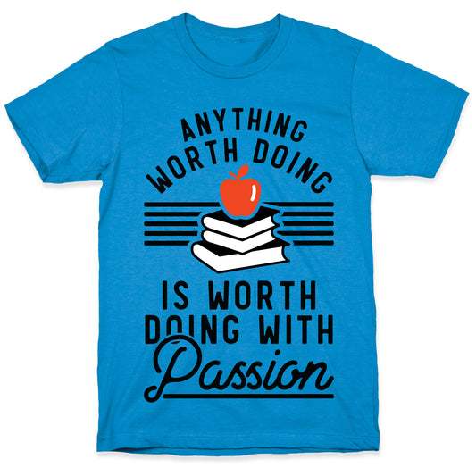 Anything Worth Doing is Worth Doing With Passion Teacher T-Shirt