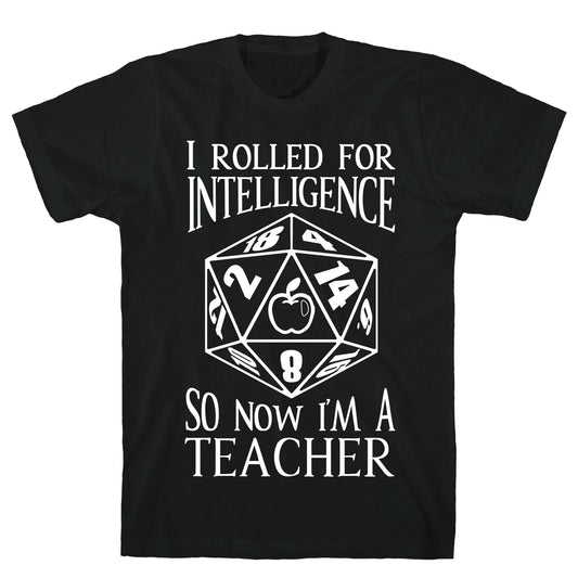 I Rolled For Intelligence So Now I'm A Teacher T-Shirt
